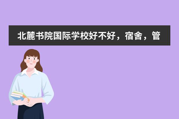 北麓書院國際學校好不好，宿舍，管理，環(huán)境怎么樣？