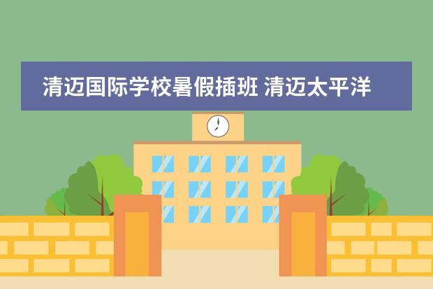 清迈国际学校暑假插班 清迈太平洋国际学校学费清迈读国际学校后悔(清迈读国际学校 后悔)图片