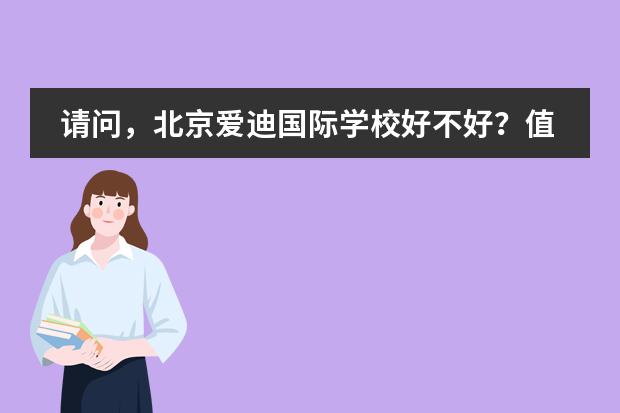 请问，北京爱迪国际学校好不好？值得让孩子读吗？