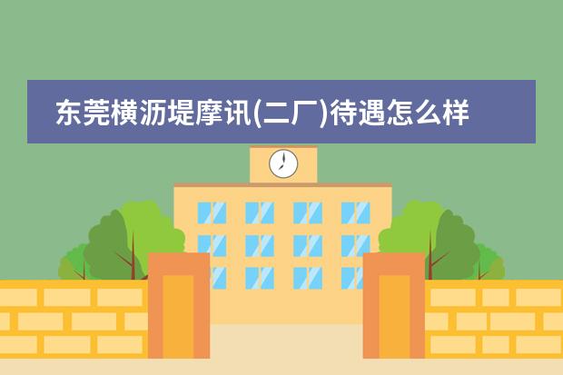 東莞橫瀝堤摩訊(二廠)待遇怎么樣，工作輕松嗎？圖片