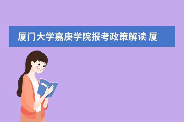 廈門大學(xué)嘉庚學(xué)院報考政策解讀 廈門大學(xué)嘉庚學(xué)院本科招生簡章   圖片