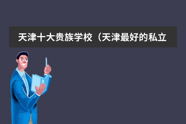 天津十大貴族學(xué)校（天津最好的私立初中學(xué)校排名）圖片