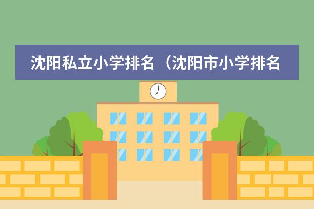 沈陽私立小學(xué)排名（沈陽市小學(xué)排名一覽表）圖片