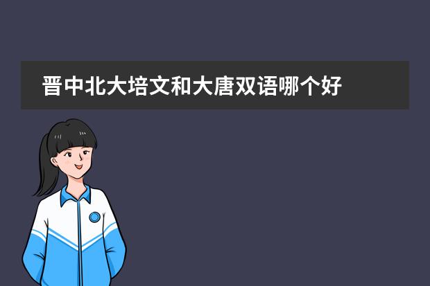 晉中北大培文和大唐雙語(yǔ)哪個(gè)好圖片