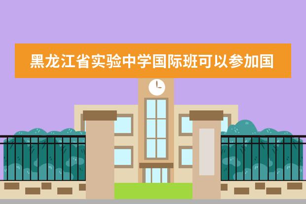 黑龙江省实验中学国际班可以参加国内高考吗