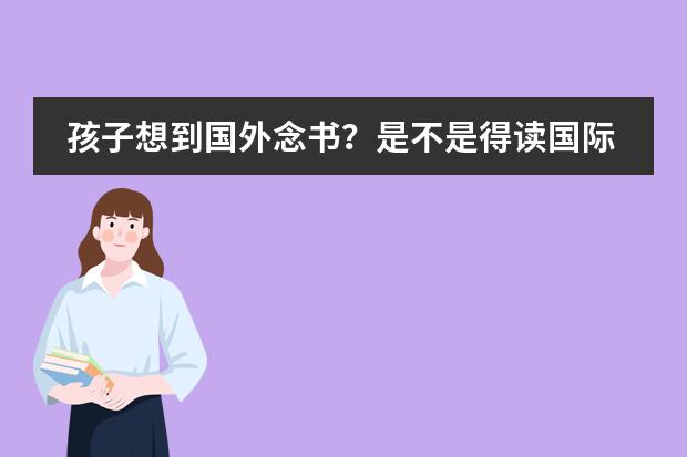 孩子想到国外念书？是不是得读国际学校？孩子毕业后出路怎样？ 镇江市国际学校到底好不好