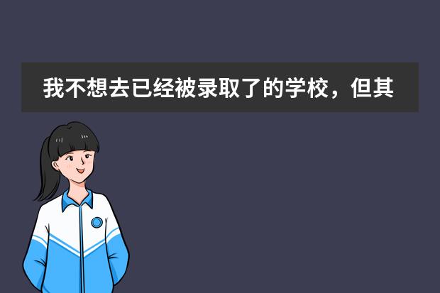 我不想去已经被录取了的学校，但其他学校也愿意接受，但被录取了的学校已经把学籍调走了，怎么办？急死了图片