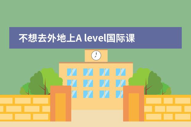 不想去外地上A level国际课程,合肥有没有靠谱的学校啊？ 准备让孩子出读书，选择哪所国际学校比较靠谱？图片