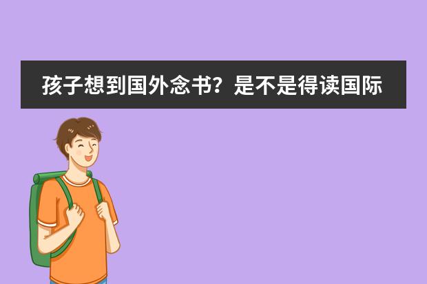 孩子想到国外念书？是不是得读国际学校？孩子毕业后出路怎样？（大家好，我是一名高二的学生。已经在国际学校读了一年了。准备去澳大利亚读书，想读会计专业。）图片