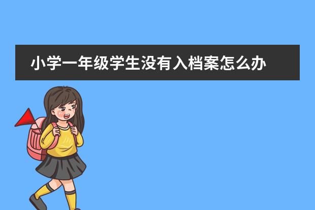 小学一年级学生没有入档案怎么办图片