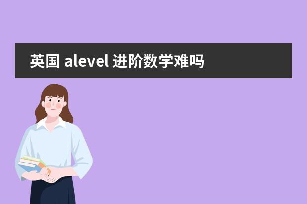 英国 alevel 进阶数学难吗？难到那个程度？相当于国内高几？谢谢图片