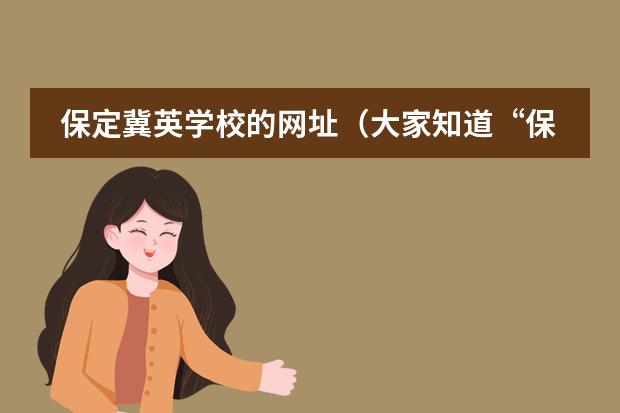 保定冀英学校的网址（大家知道“保定师范专科学校”嘛？）图片