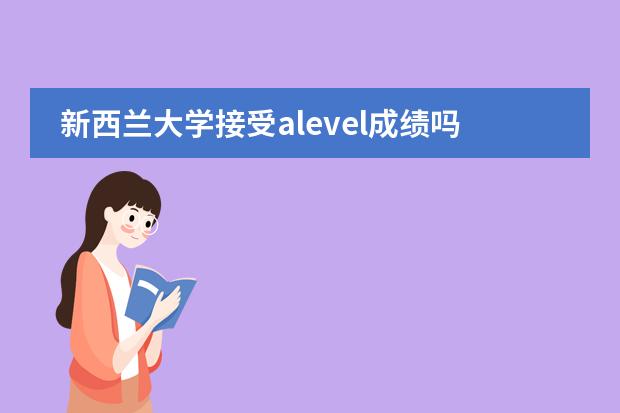 新西兰大学接受alevel成绩吗？语言要求有哪些呢？图片