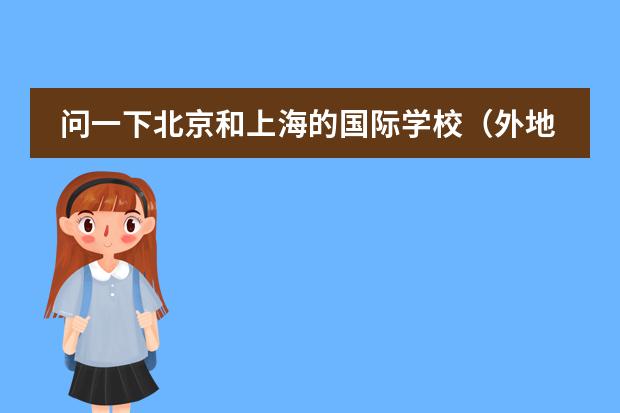 问一下北京和上海的国际学校（外地学籍北京借读国际学校怎样转学到公立小学，请支招，不胜感激）图片