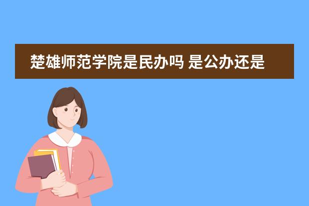 楚雄师范学院是民办吗 是公办还是民办图片