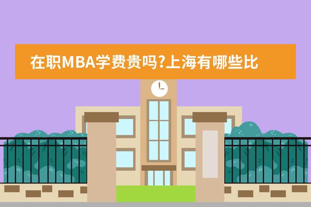 在职MBA学费贵吗?上海有哪些比较好的MBA课程？图片