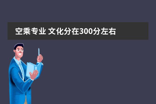 空乘专业 文化分在300分左右 上大学收费多少？图片