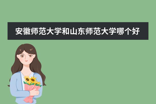 安徽师范大学和山东师范大学哪个好？图片