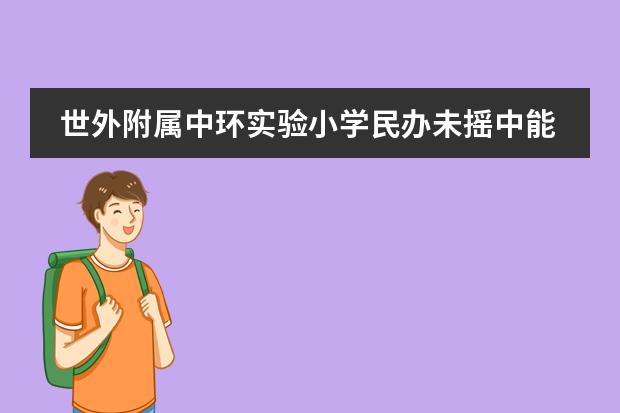 世外附属中环实验小学民办未摇中能进吗图片