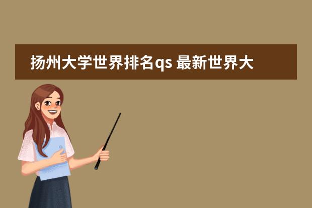 扬州大学世界排名qs 最新世界大学排名，江苏6所普通高校上榜，“双一流”谁更有戏？图片