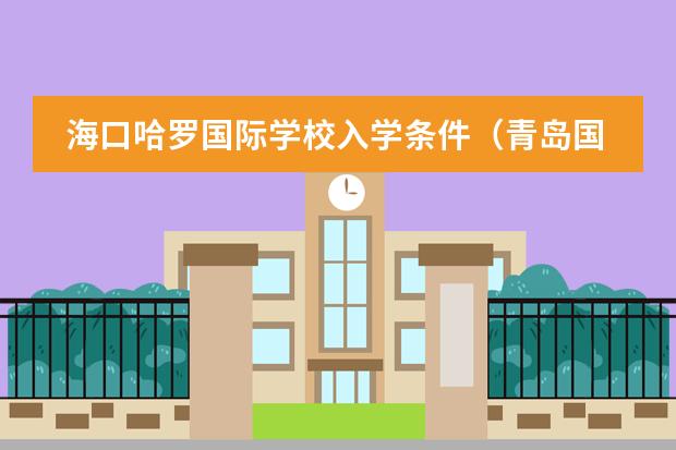 海口哈罗国际学校入学条件（青岛国际班入学条件）图片