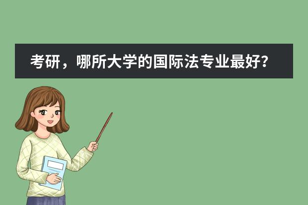 考研，哪所大学的国际法专业最好？ 关于外交专业选择学校的问题图片