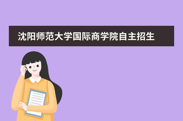 沈阳师范大学国际商学院自主招生 沈阳广全私立学校学费图片