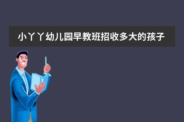 早教班招多大的小孩子（早教班招多大的小孩子可以上） 早教班招多大的小孩子（早教班招多大的小孩子可以上） 早教教育