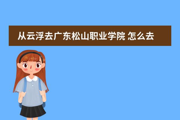 从云浮去广东松山职业学院 怎么去?图片