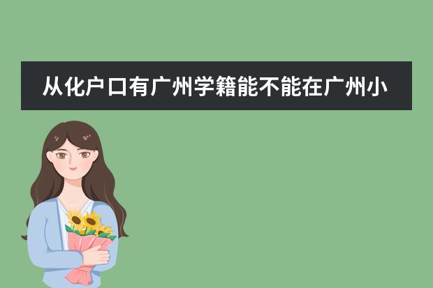 从化户口有广州学籍能不能在广州小升初? 外地生想转学广州读小学图片