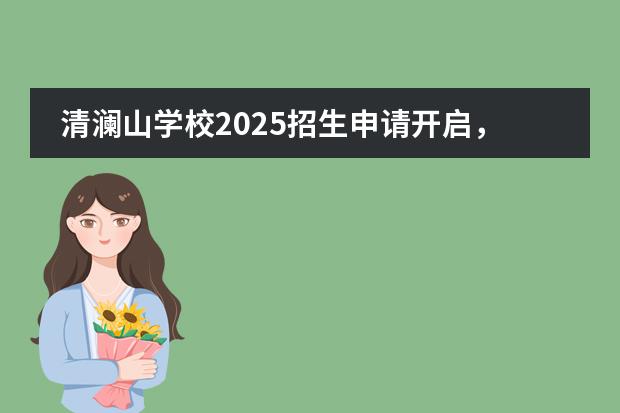 清澜山学校2025招生申请开启，校园开放日安排一览！