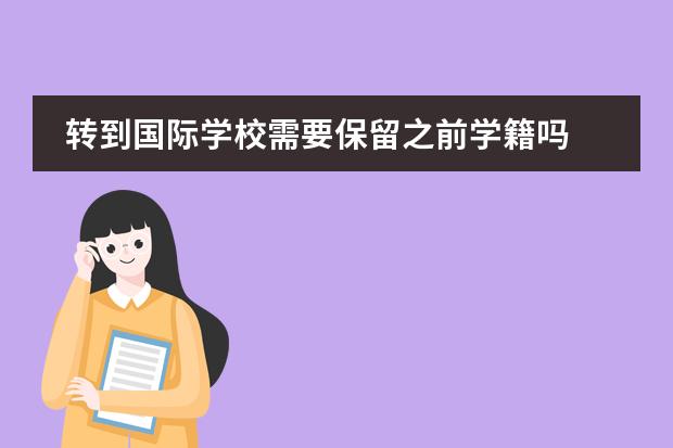 转到国际学校需要保留之前学籍吗 关于去外国读书转学籍的问题？图片