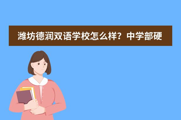 潍坊德润双语学校怎么样？中学部硬件设施怎么样？老师教的好么？图片