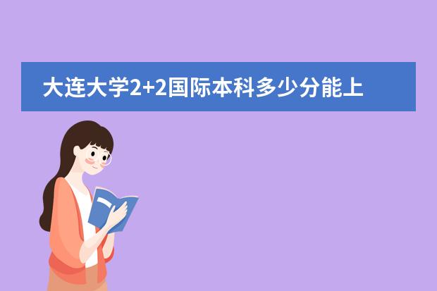 大连大学2+2国际本科多少分能上图片