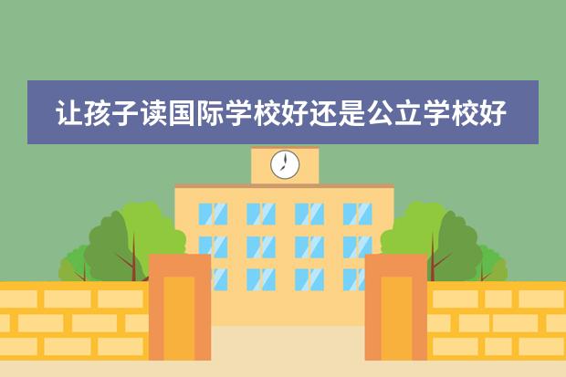 让孩子读国际学校好还是公立学校好？（小孩究竟读国际学校好还是公立学校好）图片