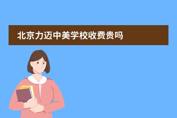 北京力迈中美学校收费贵吗图片