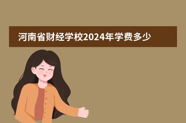 河南省財經學校2024年學費多少錢圖片
