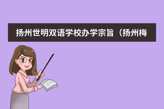 揚(yáng)州世明雙語(yǔ)學(xué)校辦學(xué)宗旨（揚(yáng)州梅苑雙語(yǔ)學(xué)校有沒有高中）圖片