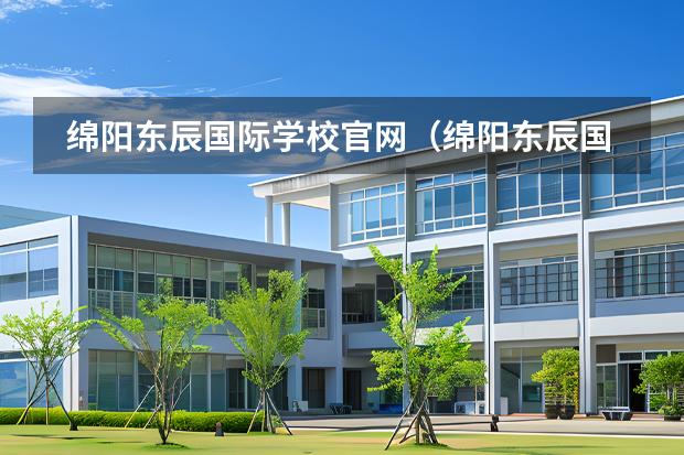 綿陽(yáng)東辰國(guó)際學(xué)校官網(wǎng)（綿陽(yáng)東辰國(guó)際學(xué)校網(wǎng)站）