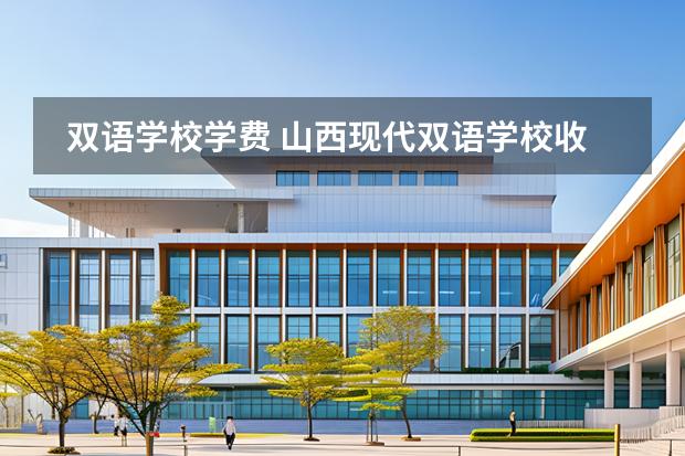 雙語(yǔ)學(xué)校學(xué)費(fèi) 山西現(xiàn)代雙語(yǔ)學(xué)校收費(fèi)標(biāo)準(zhǔn)圖片
