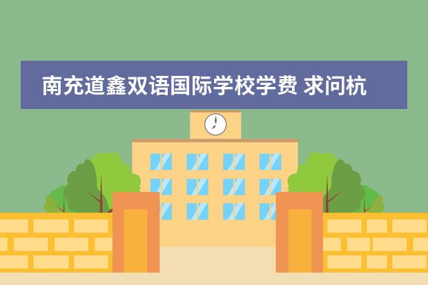 南充道鑫雙語國際學(xué)校學(xué)費 求問杭州娃哈哈雙語學(xué)校高中部2024-2025學(xué)年招生簡章圖片