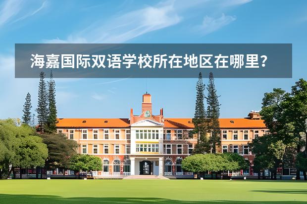 海嘉國際雙語學(xué)校所在地區(qū)在哪里？