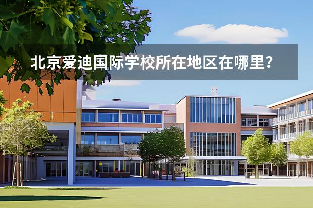 北京爱迪国际学校所在地区在哪里？