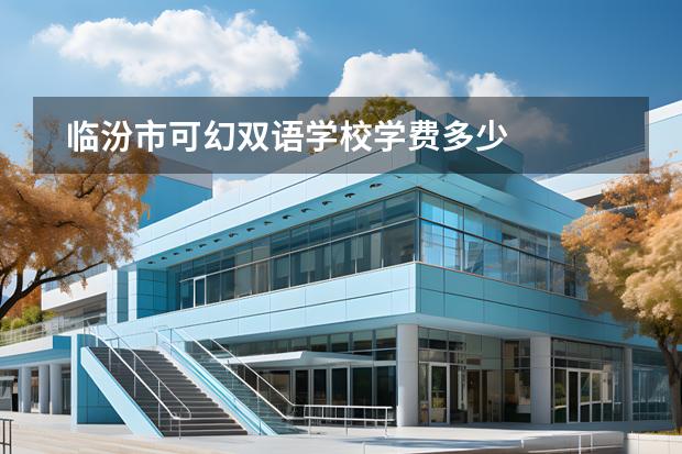 臨汾市可幻雙語(yǔ)學(xué)校學(xué)費(fèi)多少圖片