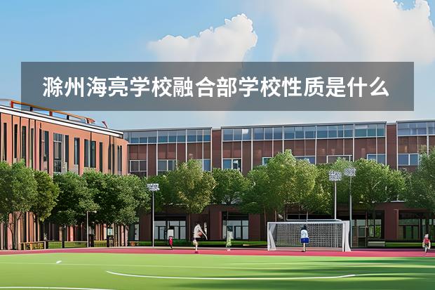 滁州海亮学校融合部学校性质是什么 招生阶段介绍