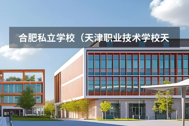 合肥私立學(xué)校（天津職業(yè)技術(shù)學(xué)校天津交通職業(yè)技術(shù)學(xué)院）圖片