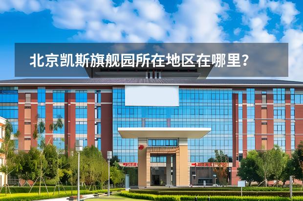 北京凱斯旗艦園所在地區(qū)在哪里？