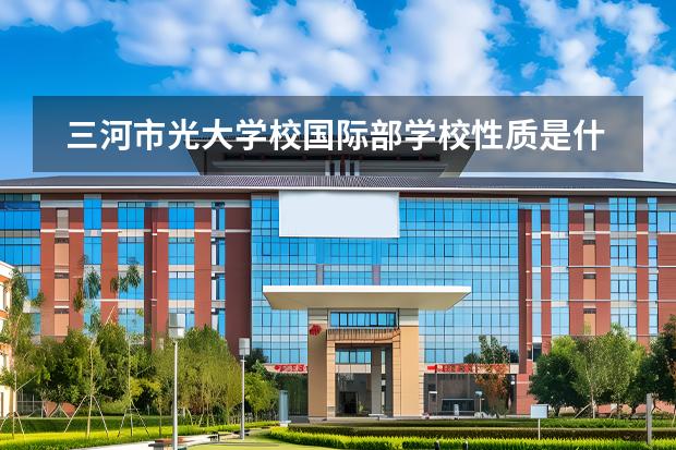 三河市光大學(xué)校國際部學(xué)校性質(zhì)是什么 招生階段介紹