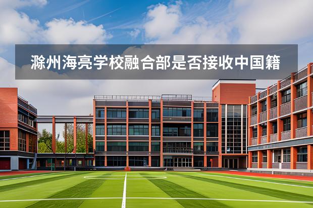 滁州海亮学校融合部是否接收中国籍学生？