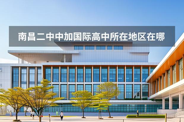 南昌二中中加國際高中所在地區(qū)在哪里？